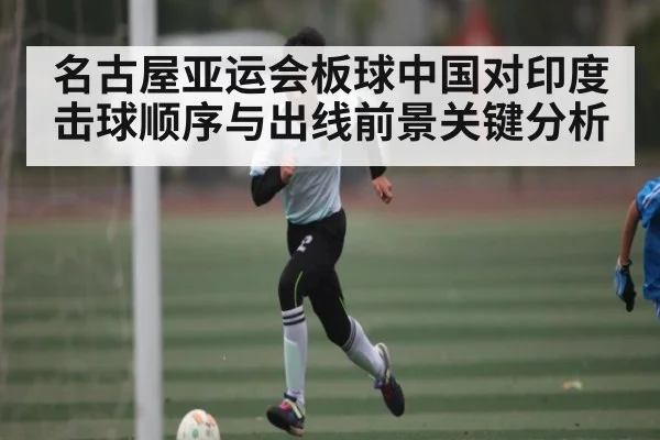 名古屋亚运会板球中国对印度击球顺序与出线前景关键分析