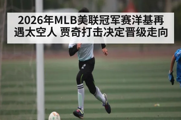 2026年MLB美联冠军赛洋基再遇太空人 贾奇打击决定晋级走向