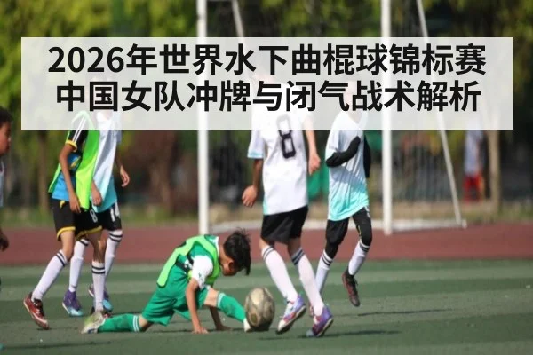 2026年世界水下曲棍球锦标赛中国女队冲牌与闭气战术解析