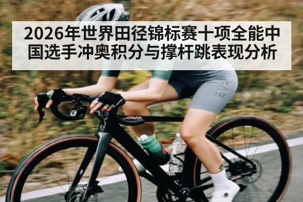 2026年世界田径锦标赛十项全能中国选手冲奥积分与撑杆跳表现分析